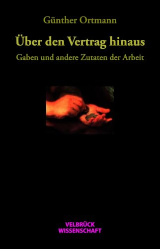 Über den Vertrag hinaus: Von Gaben und anderen Zutaten der Arbeit: Gaben und andere Zutaten der Arbeit