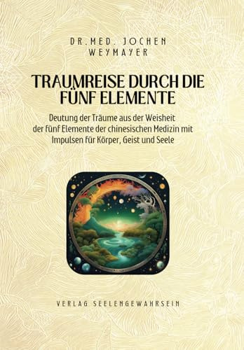Traumreise durch die fünf Elemente: Deutung der Träume aus der Weisheit der fünf Elemente der chinesischen Medizin mit Impulsen für Körper, Geist und Seele