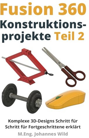 Fusion 360 | Konstruktionsprojekte - Teil 2: Komplexe 3D-Designs Schritt für Schritt für Fortgeschrittene erklärt (Fusion 360 | CAD, CAM & FEM von einem Ingenieur lernen, Band 3)