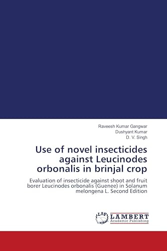 Use of novel insecticides against Leucinodes orbonalis in brinjal crop: Evaluation of insecticide against shoot and fruit borer Leucinodes orbonalis (Guenee) in Solanum melongena L. Second Edition