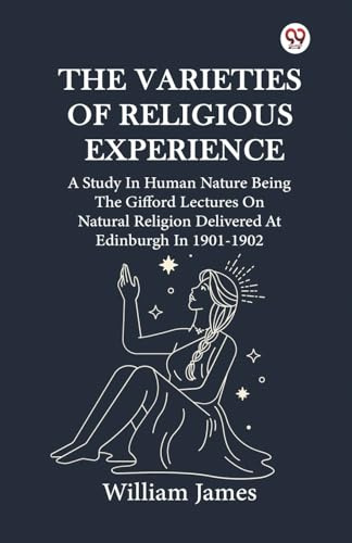The Varieties Of Religious Experience A Study In Human Nature Being The Gifford Lectures On Natural Religion Delivered At Edinburgh In 1901-1902