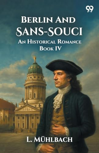 Berlin And Sans-Souci An Historical Romance Book IV