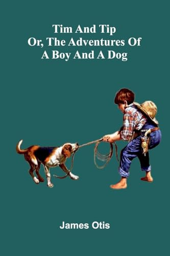 Tim And Tip: Or, The Adventures Of A Boy And A Dog