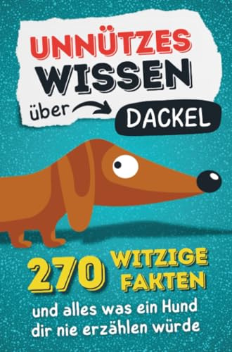 Unnützes Wissen über Dackel - 270 witzige Fakten und alles was ein Hund dir nie erzählen würde.: Das ultimative Hundebuch für Teckel-Fans: Kuriose ... Ein tolles Geschenk für Herrchen und Frauchen