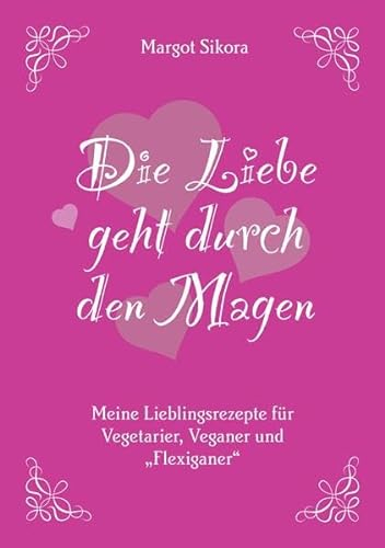 Die Liebe geht durch den Magen: Meine Lieblingsrezepte für Vegetarier, Veganer u Flexiganer