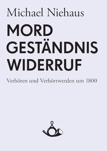 Mord, Geständnis, Widerruf: Verhören und Verhörtwerden um 1800 (Schriften zur historischen Kommunikationsforschung)