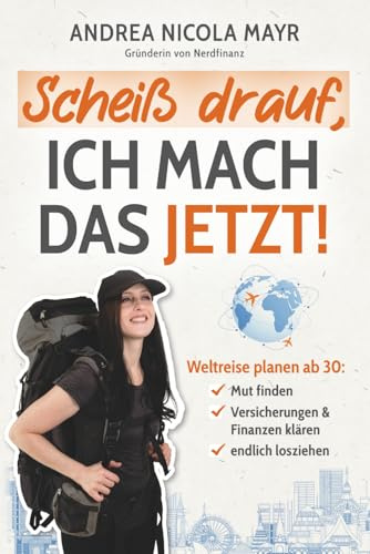 Scheiß drauf, ich mach das jetzt!: Weltreise planen ab 30: Mut finden, Versicherungen & Finanzen klären, endlich losziehen!