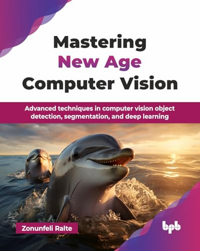 Mastering New Age Computer Vision: Advanced techniques in computer vision object detection, segmentation, and deep learning (English Edition)