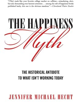 The Happiness Myth: The Historical Antidote to What Isn't Working Today – A Liberating Vision for Caring for Hearts, Minds, and Bodies
