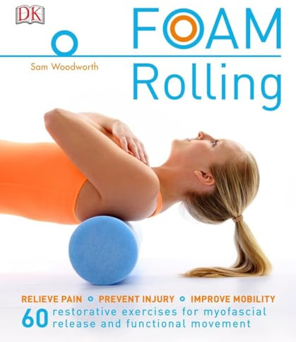 Foam Rolling: Relieve Pain - Prevent Injury - Improve Mobility; 60 restorative exercises for m