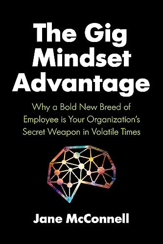 The Gig Mindset Advantage: Why a Bold New Breed of Employee is Your Organization’s Secret Weapon in Volatile Times