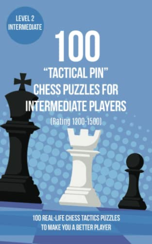 100 “Tactical Pin” Chess Puzzles for Intermediate Players (Rating 1200-1500): 100 real-life chess tactics puzzles to make you a better player