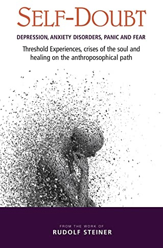 Self-Doubt: Depression, Anxiety Disorders, Panic, and Fear: Threshold Experiences, Crises of the Soul, and Healing on the Anthroposophical Path