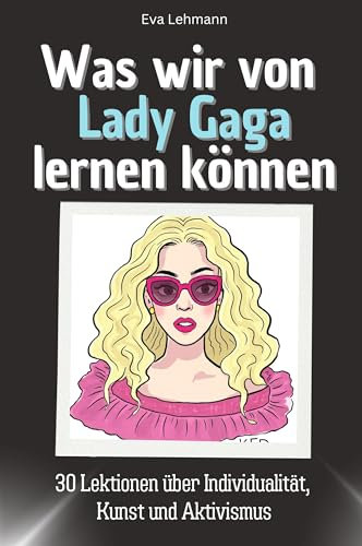 Was wir von Lady Gaga lernen können - Das perfekte Geschenk für Weihnachten und Geburtstag für Männer, Frauen und Teenager: 30 Lektionen über ... Kreativität und den Mut zur Individualität