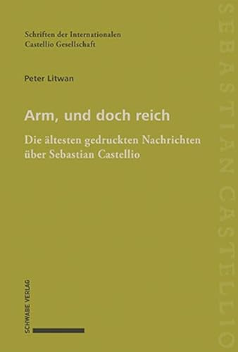 Arm, und doch reich: Die ältesten gedruckten Nachrichten über Sebastian Castellio: Die ältesten gedruckten Nachrichten u¿ber Sebastian Castellio (Schriften der Internationalen Castellio Gesellschaft)