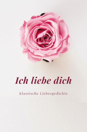 Ich liebe Dich: Klassische Liebesgedichte