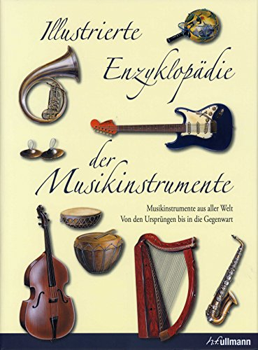 Illustrierte Enzyklopädie der Musikinstrumente: Musikinstrumente aus aller Welt - Von den Ursprüngen bis in die Gegenwart