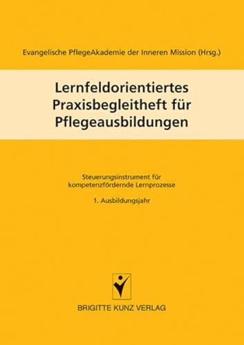 Lernfeldorientiertes Praxisbegleitheft für Pflegeausbildungen: Steuerungsinstrument für kompetenzfördernde Lernprozesse, 1. Ausbildungsjahr (Brigitte Kunz Verlag)