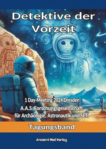 Detektive der Vorzeit: Tagungsband zum One-Day-Meeting der Forschungsgesellschaft für Archäologie, Astronautik und SETI in Dresden 2024