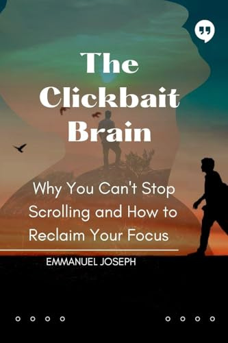 The Clickbait Brain, Why You Can't Stop Scrolling and How to Reclaim Your Focus