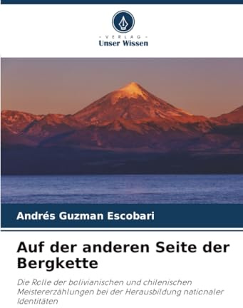 Auf der anderen Seite der Bergkette: Die Rolle der bolivianischen und chilenischen Meistererzählungen bei der Herausbildung nationaler Identitäten