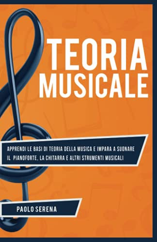 Teoria Musicale: Apprendi le basi di Teoria della Musica e impara a Suonare il Pianoforte, la Chitarra e altri strumenti musicali - Da principiante a Esperto