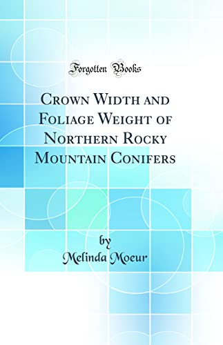 Crown Width and Foliage Weight of Northern Rocky Mountain Conifers (Classic Reprint)