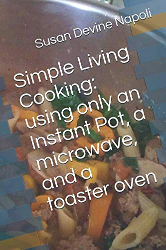 Simple Living Cooking: using only an Instant Pot, a microwave, and a toaster oven