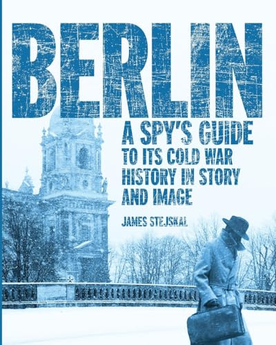 Berlin: A Spy's Guide to its Cold War History in Story and Image