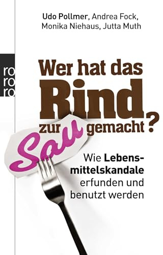 Wer hat das Rind zur Sau gemacht?: Wie Lebensmittelskandale erfunden und benutzt werden