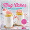 Mug Cakes: Im Becher gebacken - blitzschnell serviert. Schnelle Kuchen für Mikrowelle und Backofen