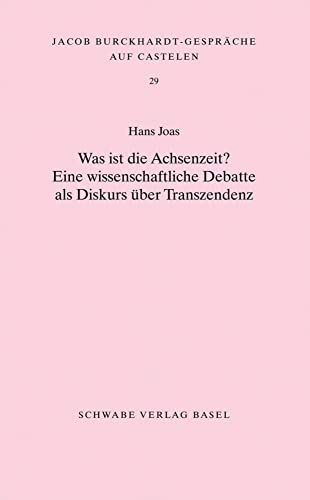 Was ist die Achsenzeit?: Eine wissenschaftliche Debatte als Diskurs über Transzendenz (Jacob Burckhardt-Gespräche auf Castelen, Band 29)