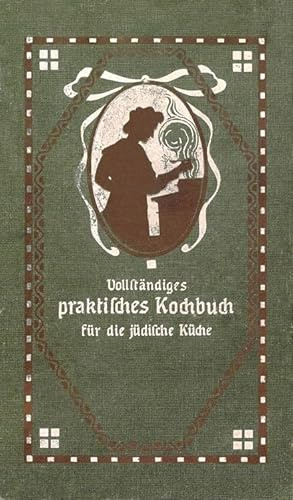 Vollständiges Praktisches Kochbuch für die jüdische Küche: Selbstgeprüfte und bewährte Rezepte zur Bereitung aller Speisen, Getränke und Backwerke und ... für die gewöhnliche und feinere Küche