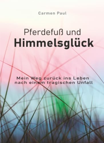 Pferdefuß und Himmelsglück: Mein Weg zurück ins Leben nach einem tragischen Unfall
