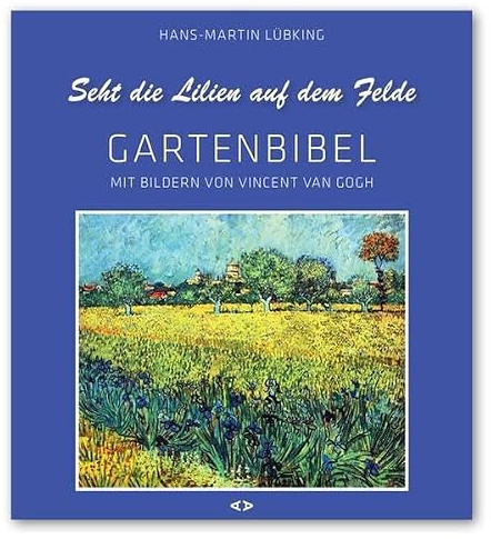 Seht die Lilien auf dem Felde: Gartenbibel. Mit Bildern von Vincent van Gogh