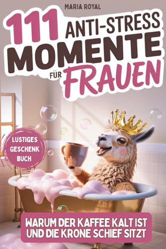 111 Anti-Stress Momente: Warum der Kaffee Kalt ist und die Krone schief sitzt: Lustiges Geschenkbuch - Warum der Kaffee Kalt ist und die Krone schief sitzt