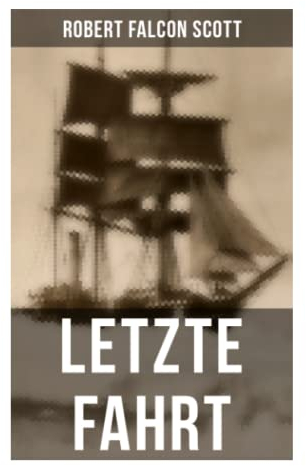 Letzte Fahrt: Die Terra-Nova-Expedition zum Südpol (1910-1913) - Tagebuch von Robert Falcon Scott