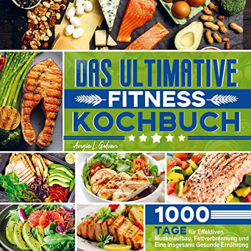 Das ultimative Fitness Kochbuch: 1000 Tage für Effektiven Muskelaufbau, Fettverbrennung und Eine Insgesamt Gesunde Ernährung