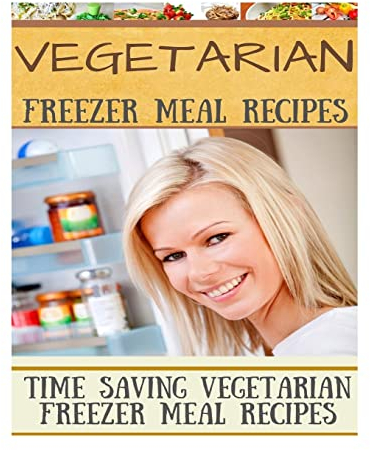 Vegetarian Freezer Meal Recipes: Time Saving Vegetarian Freezer Meal Recipes