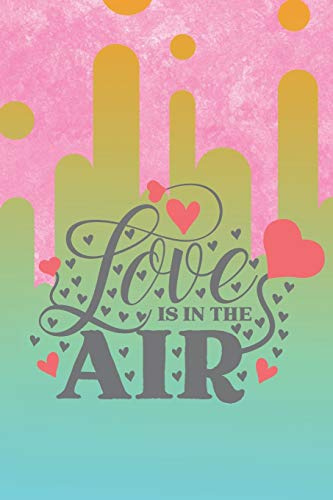Love is In the Air Notebook: Sweet Valentine's Day Journal/Dairies: 120 pages, 6x9 inches: A Gift for her, him, kids, mom, dad ,boyfriend, girlfriend, husband, wife, uncle, partner
