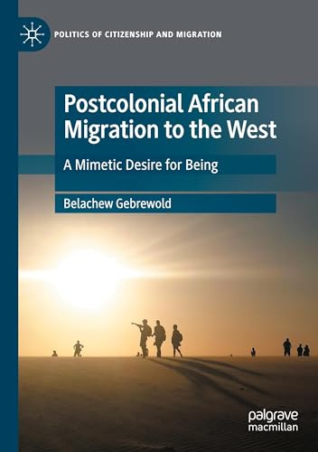 Postcolonial African Migration to the West: A Mimetic Desire for Being (Politics of Citizenship and Migration)