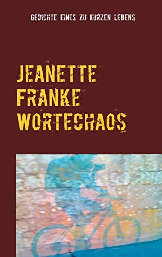 Jeanette Franke Wortechaos: Gedichte eines zu kurzen Lebens