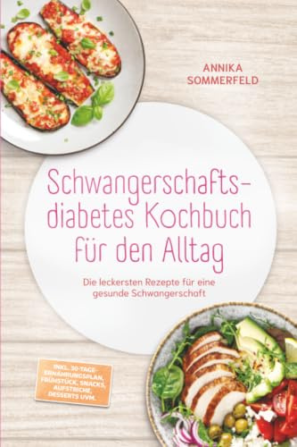 Schwangerschaftsdiabetes Kochbuch für den Alltag: Die leckersten Rezepte für eine gesunde Schwangerschaft – inkl. 30-Tage-Ernährungsplan, Frühstück, Snacks, Aufstriche, Desserts uvm.