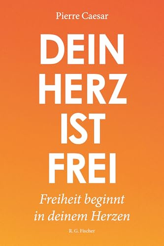 Dein Herz ist frei: Freiheit beginnt in deinem Herzen