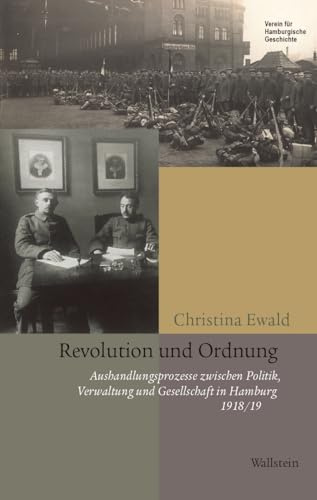 Revolution und Ordnung: Aushandlungsprozesse zwischen Politik, Verwaltung und Gesellschaft in Hamburg 1918/19 (Beiträge zur Geschichte Hamburgs)