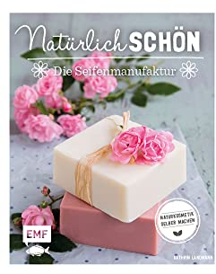 Natürlich schön – Die Seifenmanufaktur: Naturkosmetik selber machen
