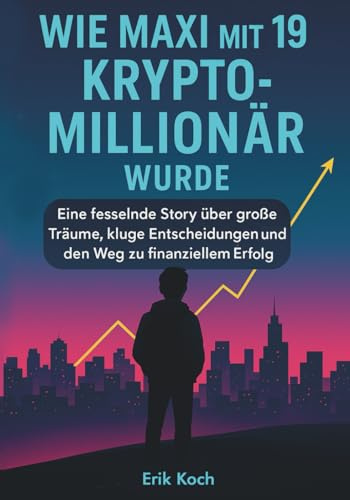 Wie Maxi mit 19 Krypto-Millionär wurde: Eine fesselnde Story über große Träume, kluge Entscheidungen und den Weg zu finanziellem Erfolg: Eine Story ... und den Weg zu finanziellem Erfolg