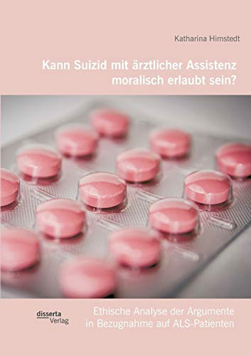 Kann Suizid mit ärztlicher Assistenz moralisch erlaubt sein? Ethische Analyse der Argumente in Bezugnahme auf Als-Patienten
