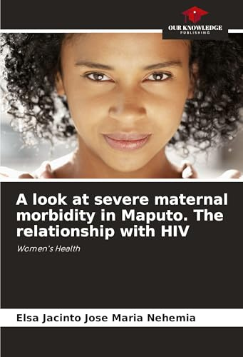 A look at severe maternal morbidity in Maputo. The relationship with HIV: Women's Health