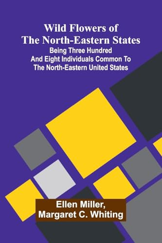 Wild flowers of the north-eastern states: Being three hundred and eight individuals common to the north-eastern United States